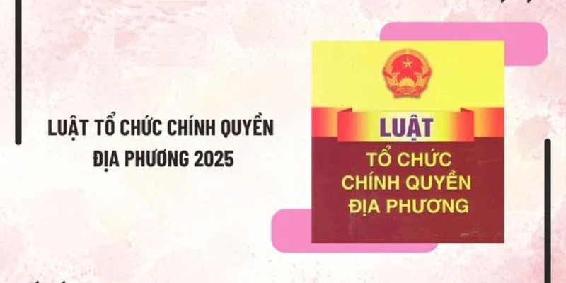 Luật Chính Quyền Địa Phương Mới Nhất 2025 - Những Quy Định Cần Biết 2 Anh trong bai 22 15